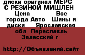 диски оригинал МЕРС 211С РЕЗИНОЙ МИШЛЕН › Цена ­ 40 000 - Все города Авто » Шины и диски   . Ярославская обл.,Переславль-Залесский г.